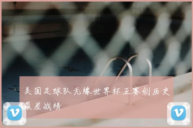 美国足球队无缘世界杯正赛创历史最差战绩