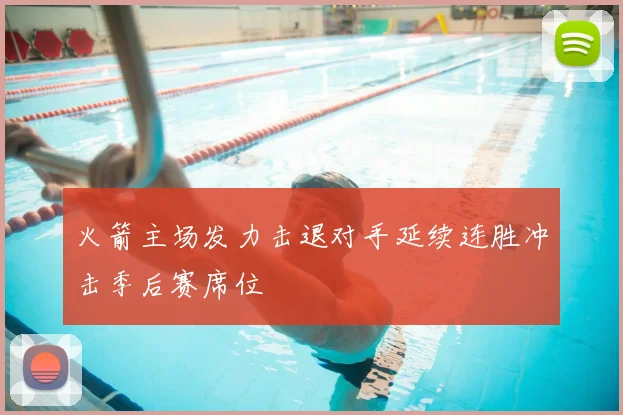 火箭主场发力击退对手延续连胜冲击季后赛席位