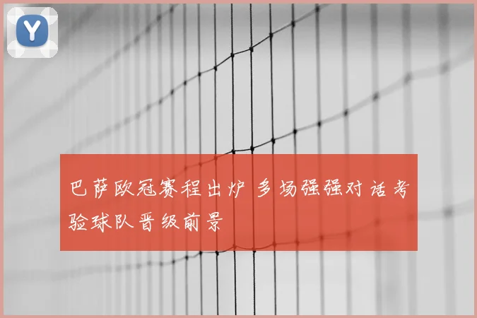 巴萨欧冠赛程出炉 多场强强对话考验球队晋级前景