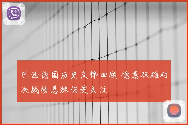 巴西德国历史交锋回顾 德意双雄对决战绩悬殊仍受关注