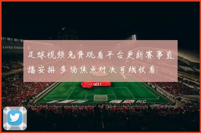 足球视频免费观看平台更新赛事直播安排 多场焦点对决可线收看