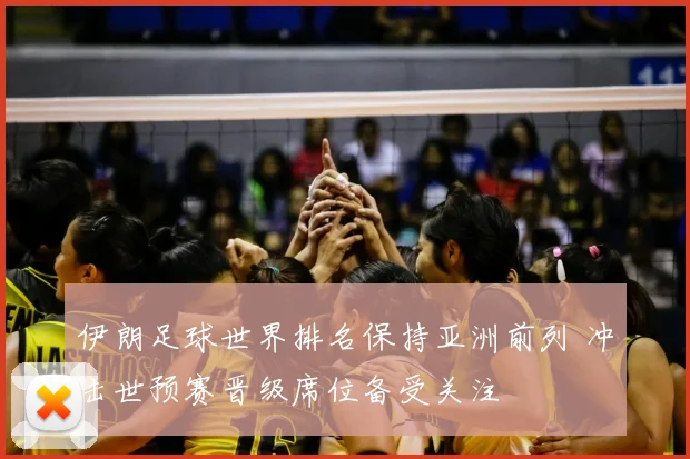 伊朗足球世界排名保持亚洲前列 冲击世预赛晋级席位备受关注