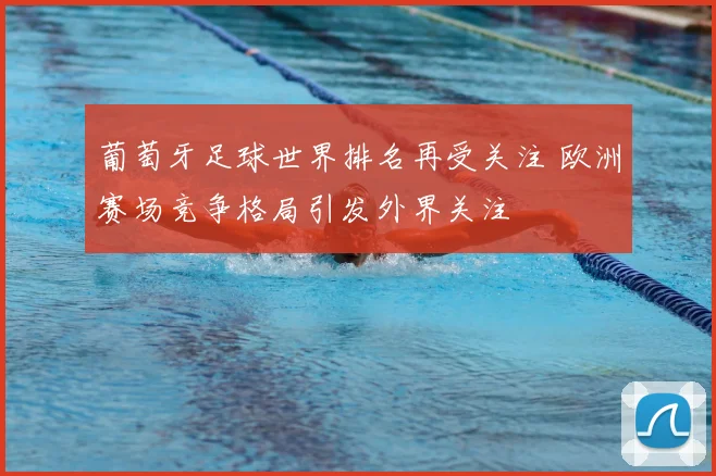 葡萄牙足球世界排名再受关注 欧洲赛场竞争格局引发外界关注