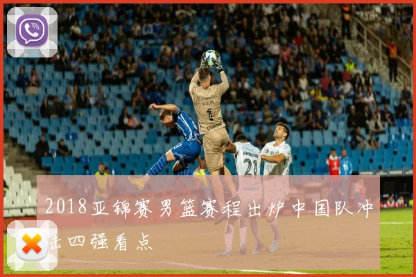 2018亚锦赛男篮赛程出炉中国队冲击四强看点