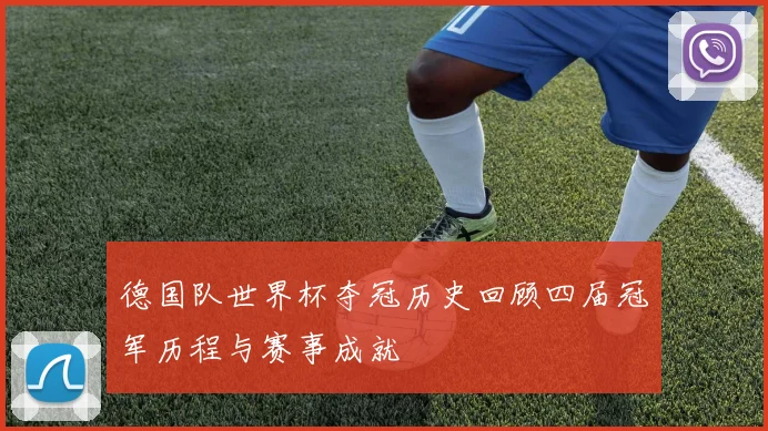 德国队世界杯夺冠历史回顾四届冠军历程与赛事成就