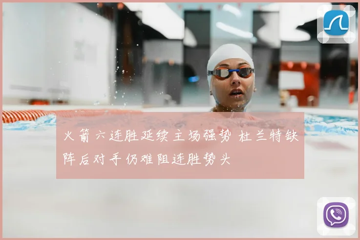 火箭六连胜延续主场强势 杜兰特缺阵后对手仍难阻连胜势头