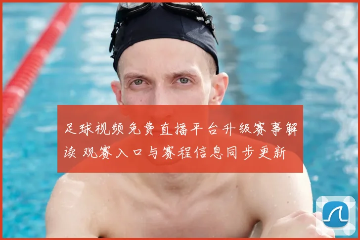 足球视频免费直播平台升级赛事解读 观赛入口与赛程信息同步更新