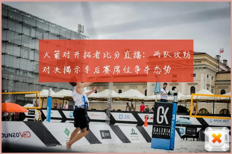 火箭对开拓者比分直播：两队攻防对决揭示季后赛席位争夺态势