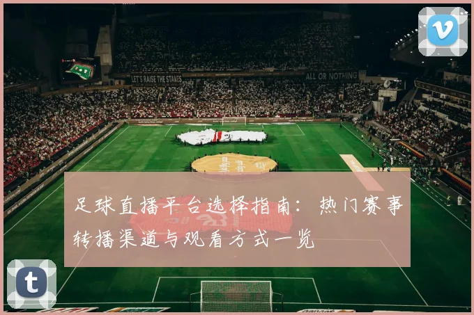 足球直播平台选择指南：热门赛事转播渠道与观看方式一览