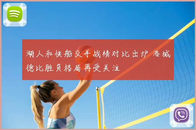 湖人和快船交手战绩对比出炉 洛城德比胜负格局再受关注