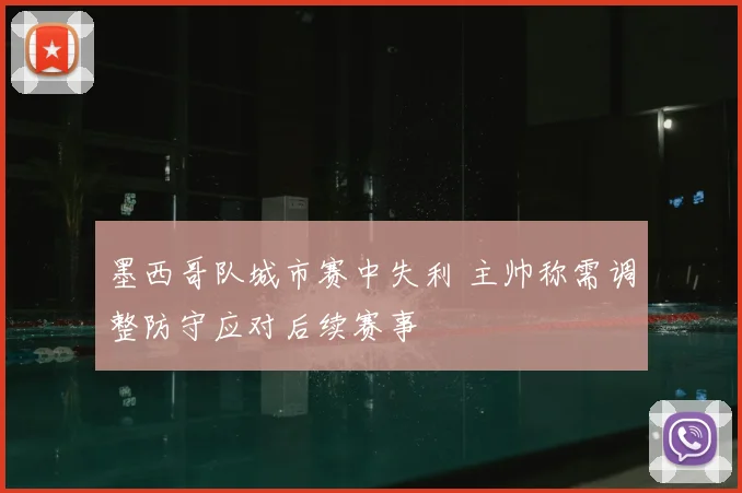 墨西哥队城市赛中失利 主帅称需调整防守应对后续赛事