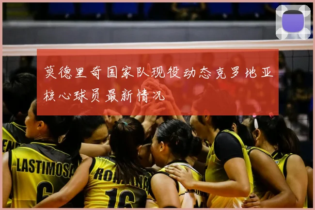 莫德里奇国家队现役动态克罗地亚核心球员最新情况