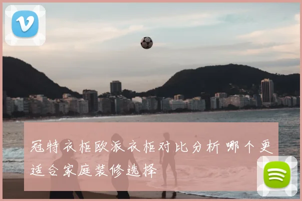 冠特衣柜欧派衣柜对比分析 哪个更适合家庭装修选择