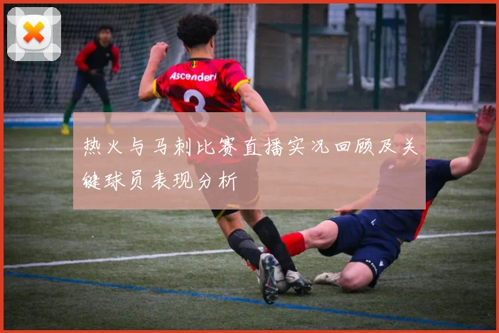 热火与马刺比赛直播实况回顾及关键球员表现分析