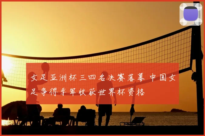 女足亚洲杯三四名决赛落幕 中国女足争得季军收获世界杯资格