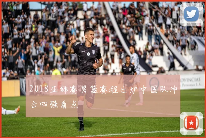 2018亚锦赛男篮赛程出炉中国队冲击四强看点