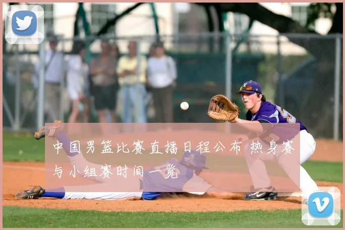 中国男篮比赛直播日程公布 热身赛与小组赛时间一览