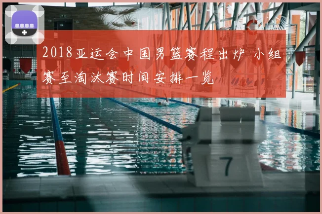 2018亚运会中国男篮赛程出炉 小组赛至淘汰赛时间安排一览