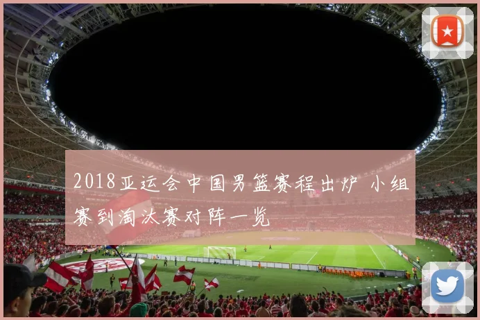 2018亚运会中国男篮赛程出炉 小组赛到淘汰赛对阵一览