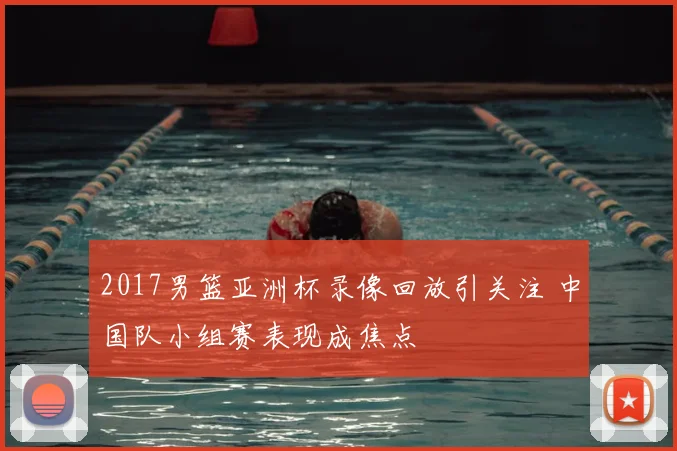 2017男篮亚洲杯录像回放引关注 中国队小组赛表现成焦点