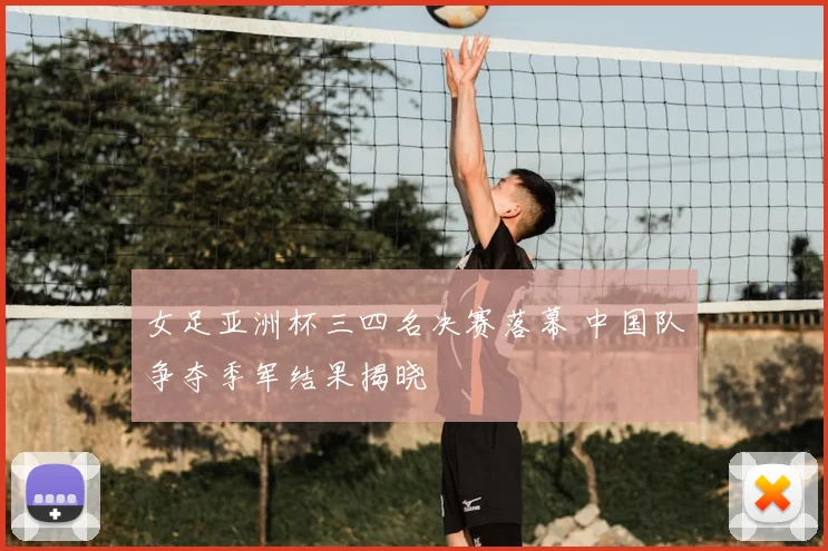 女足亚洲杯三四名决赛落幕 中国队争夺季军结果揭晓