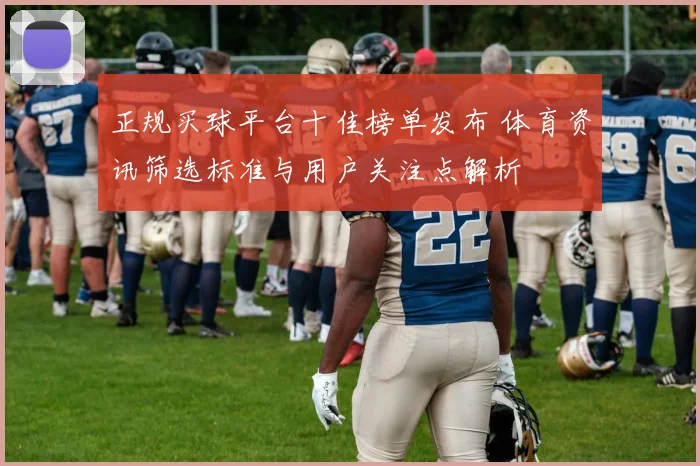 正规买球平台十佳榜单发布 体育资讯筛选标准与用户关注点解析