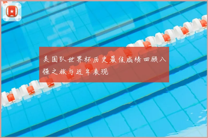 美国队世界杯历史最佳成绩回顾八强之旅与近年表现