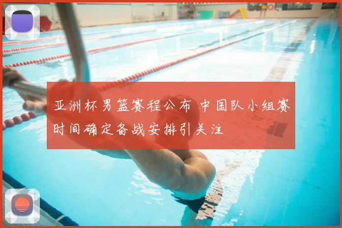 亚洲杯男篮赛程公布 中国队小组赛时间确定备战安排引关注