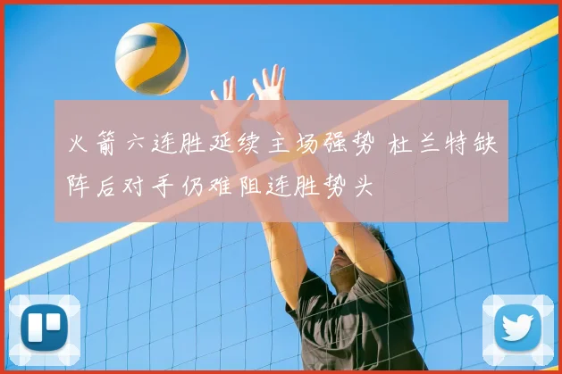 火箭六连胜延续主场强势 杜兰特缺阵后对手仍难阻连胜势头