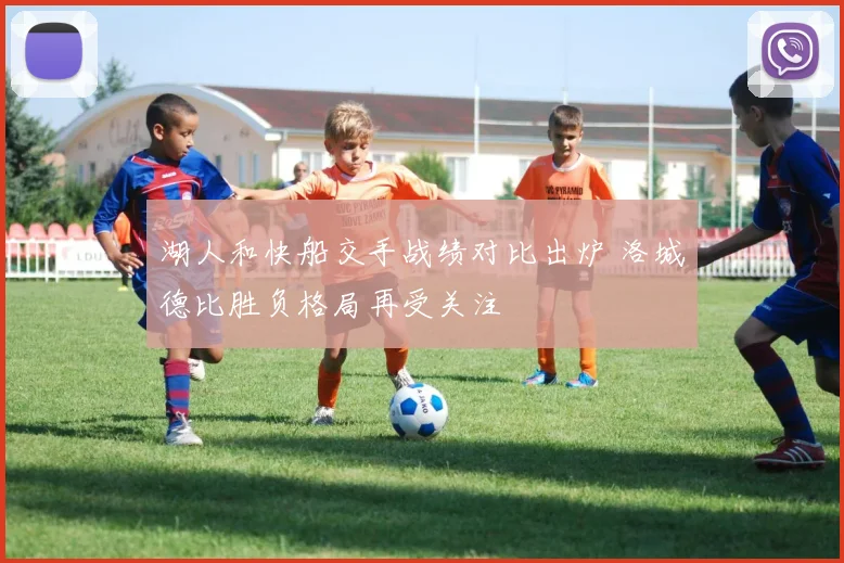 湖人和快船交手战绩对比出炉 洛城德比胜负格局再受关注