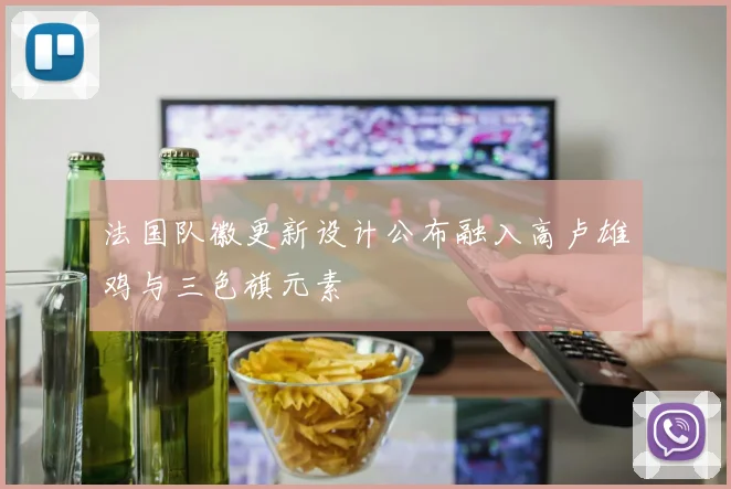 法国队徽更新设计公布融入高卢雄鸡与三色旗元素