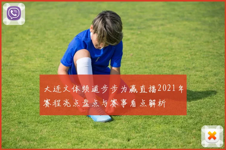 大连文体频道步步为赢直播2021年赛程亮点盘点与赛事看点解析