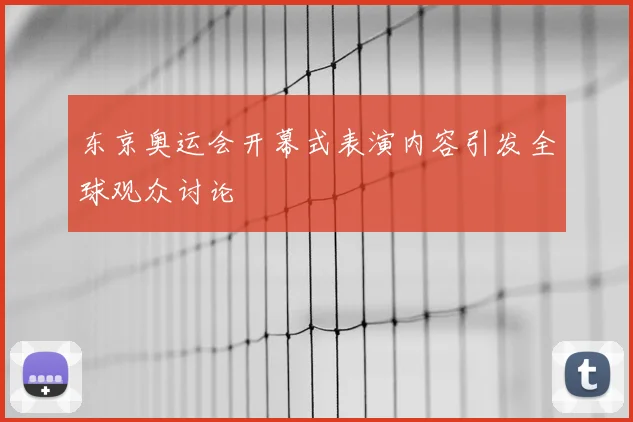 东京奥运会开幕式表演内容引发全球观众讨论