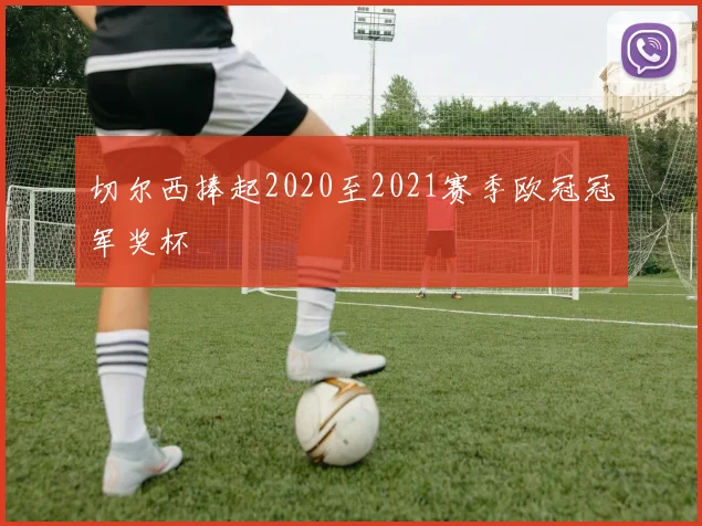 切尔西捧起2020至2021赛季欧冠冠军奖杯