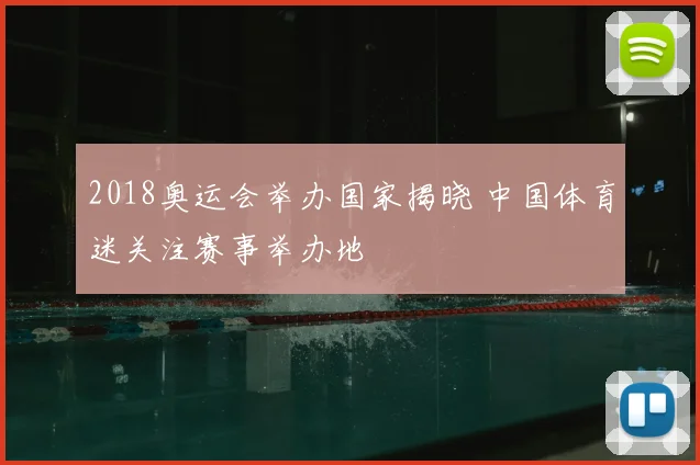 2018奥运会举办国家揭晓 中国体育迷关注赛事举办地