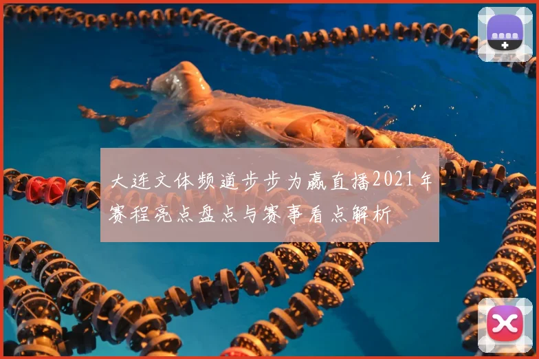 大连文体频道步步为赢直播2021年赛程亮点盘点与赛事看点解析