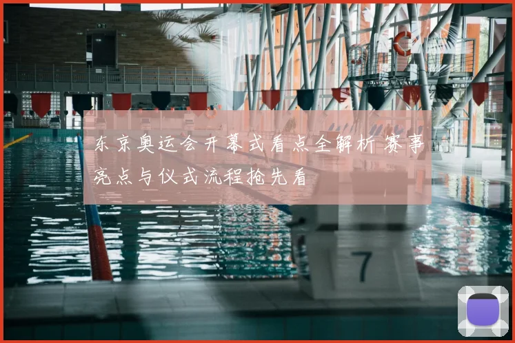 东京奥运会开幕式看点全解析 赛事亮点与仪式流程抢先看