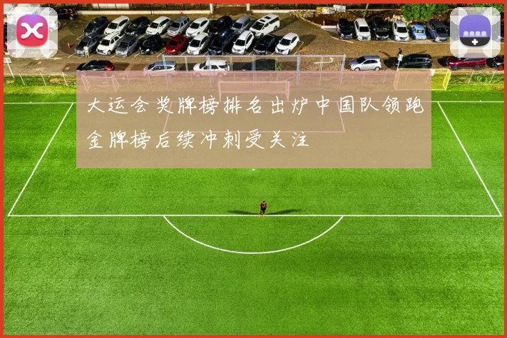 大运会奖牌榜排名出炉中国队领跑金牌榜后续冲刺受关注