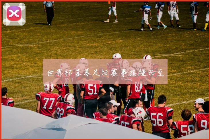 世界杯落幕足坛赛事接踵而至