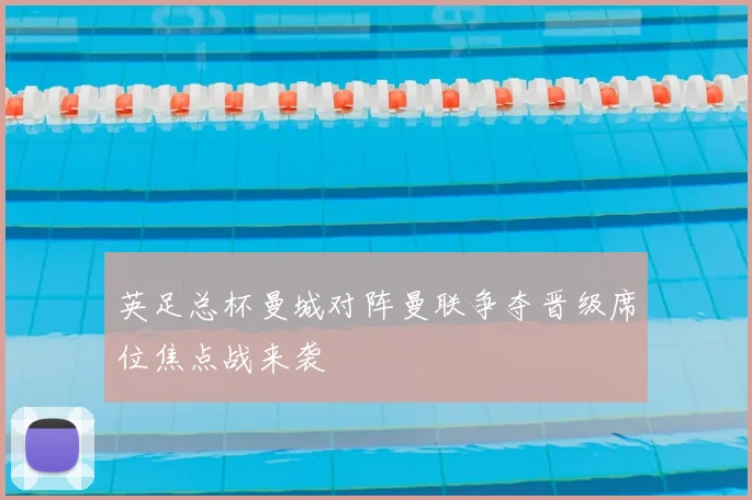 英足总杯曼城对阵曼联争夺晋级席位焦点战来袭