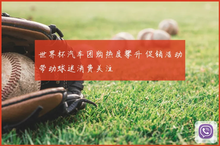 世界杯汽车团购热度攀升 促销活动带动球迷消费关注