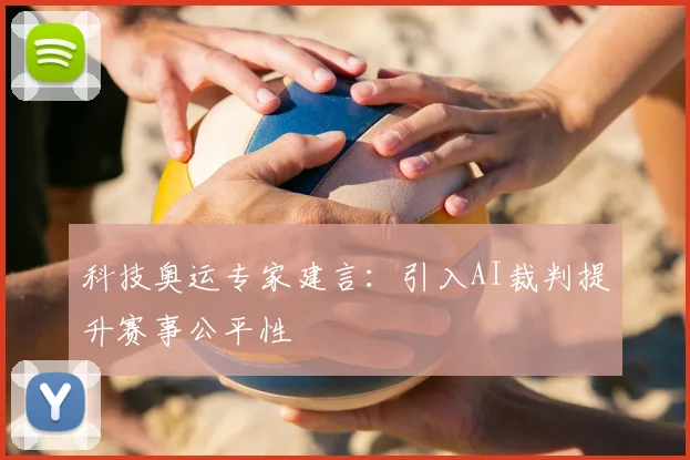 科技奥运专家建言：引入AI裁判提升赛事公平性