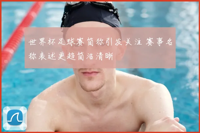 世界杯足球赛简称引发关注 赛事名称表述更趋简洁清晰