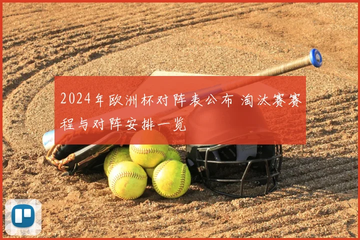 2024年欧洲杯对阵表公布 淘汰赛赛程与对阵安排一览