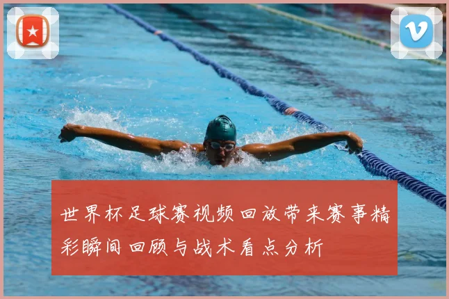 世界杯足球赛视频回放带来赛事精彩瞬间回顾与战术看点分析