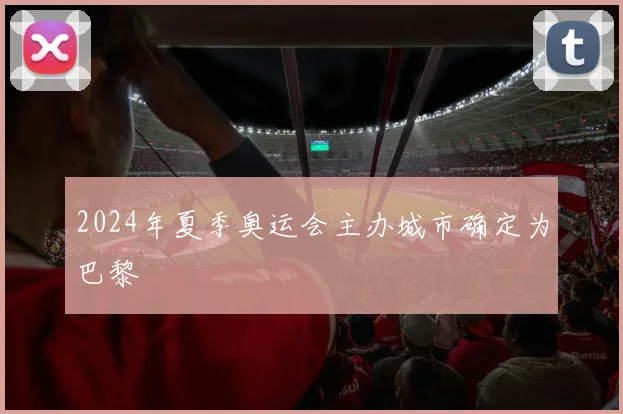 2024年夏季奥运会主办城市确定为巴黎