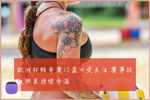欧洲杯赔率澳门盘口受关注 赛事投注热度持续升温