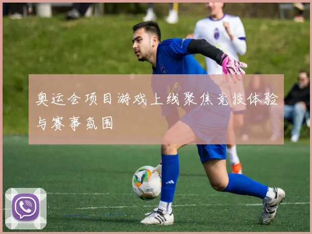 奥运会项目游戏上线聚焦竞技体验与赛事氛围