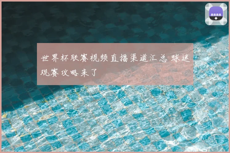 世界杯联赛视频直播渠道汇总 球迷观赛攻略来了