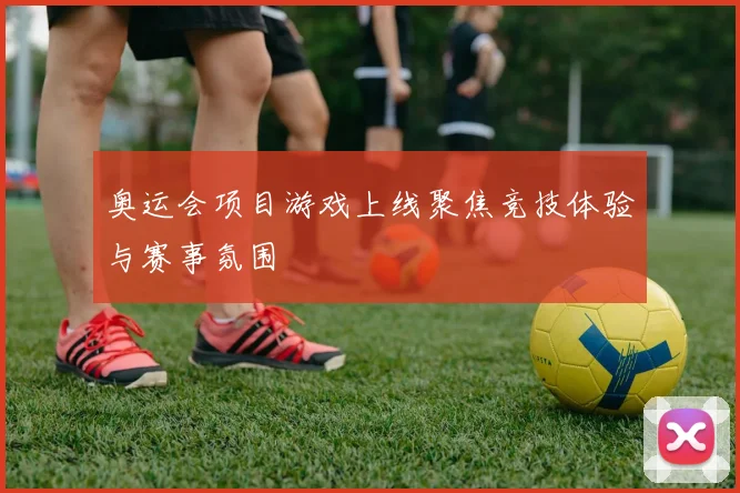 奥运会项目游戏上线聚焦竞技体验与赛事氛围